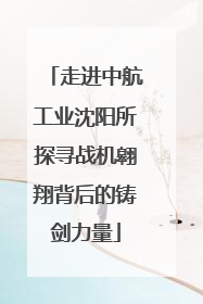 走进中航工业沈阳所探寻战机翱翔背后的铸剑力量