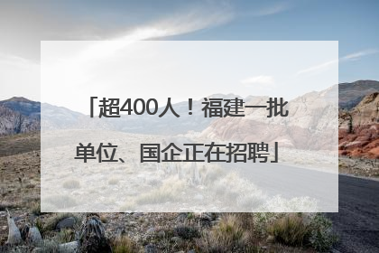 超400人！福建一批单位、国企正在招聘