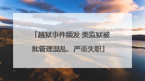越狱事件频发 美监狱被批管理混乱、严重失职