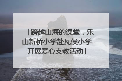 跨越山海的课堂，乐山新桥小学赴瓦侯小学开展爱心支教活动