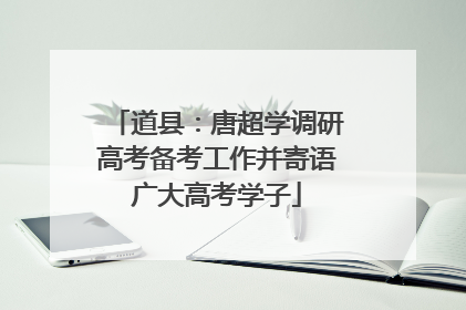 道县：唐超学调研高考备考工作并寄语广大高考学子