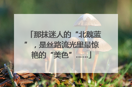 那抹迷人的“北魏蓝”，是丝路流光里最惊艳的“美色”……