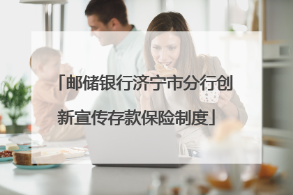 邮储银行济宁市分行创新宣传存款保险制度