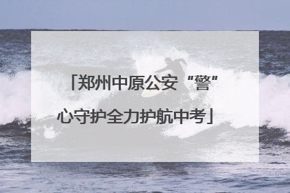 郑州中原公安“警”心守护全力护航中考