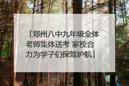 郑州八中九年级全体老师集体送考 家校合力为学子们保驾护航