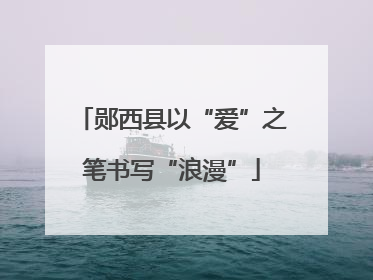 郧西县以“爱”之笔书写“浪漫”