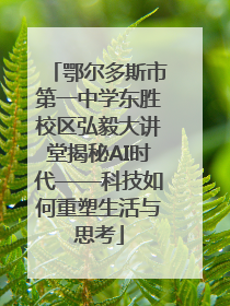 鄂尔多斯市第一中学东胜校区弘毅大讲堂揭秘AI时代——科技如何重塑生活与思考