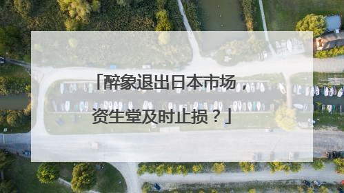 醉象退出日本市场，资生堂及时止损？