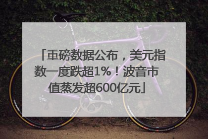 重磅数据公布，美元指数一度跌超1%！波音市值蒸发超600亿元