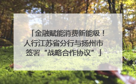 金融赋能消费新能级！人行江苏省分行与扬州市签署“战略合作协议”