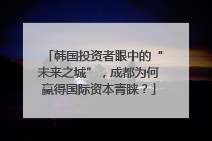 韩国投资者眼中的“未来之城”，成都为何赢得国际资本青睐？