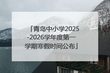 青岛中小学2025-2026学年度第一学期寒假时间公布