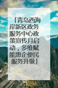 青岛西海岸新区政务服务中心政策宣传月启动，多维赋能惠企便民服务升级