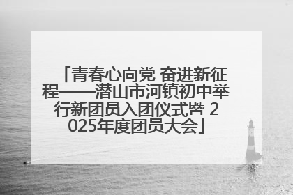 青春心向党 奋进新征程——潜山市河镇初中举行新团员入团仪式暨 2025年度团员大会