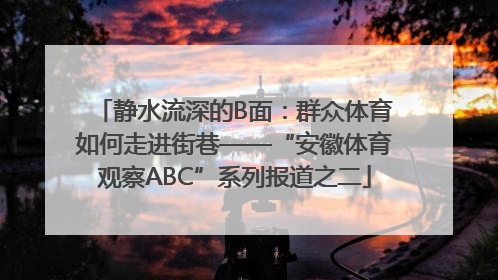 静水流深的B面：群众体育如何走进街巷——“安徽体育观察ABC”系列报道之二