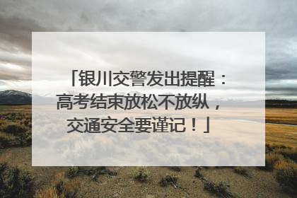 银川交警发出提醒：高考结束放松不放纵，交通安全要谨记！