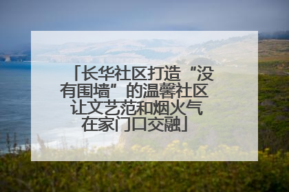 长华社区打造“没有围墙”的温馨社区 让文艺范和烟火气在家门口交融