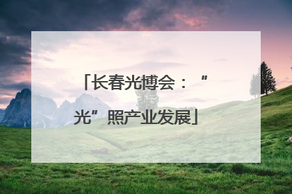 长春光博会：“光”照产业发展