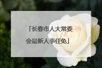 长春市人大常委会最新人事任免