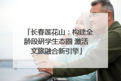 长春莲花山：构建全龄段研学生态圈 激活文旅融合新引擎