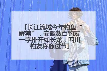 长江流域今年钓鱼“解禁”，安徽数百钓友一字排开如长龙，四川钓友称像过节