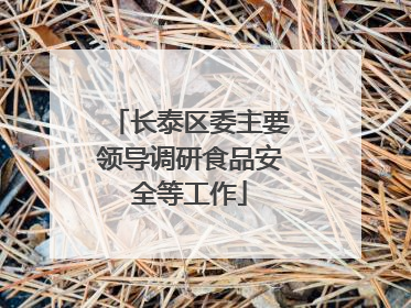 长泰区委主要领导调研食品安全等工作