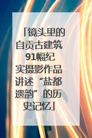 镜头里的自贡古建筑 91幅纪实摄影作品讲述“盐都遗韵”的历史记忆