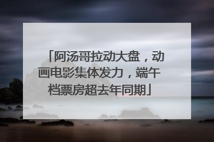 阿汤哥拉动大盘，动画电影集体发力，端午档票房超去年同期