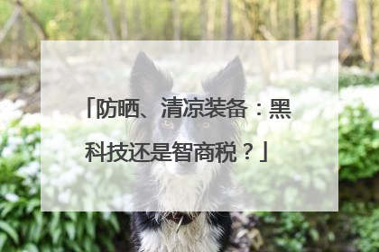防晒、清凉装备：黑科技还是智商税？