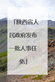 陕西省人民政府发布一批人事任免