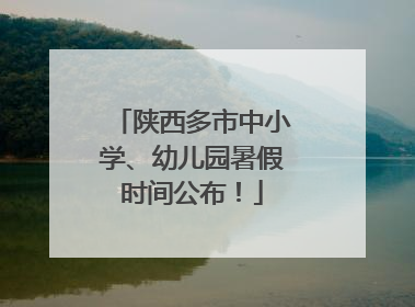 陕西多市中小学、幼儿园暑假时间公布！