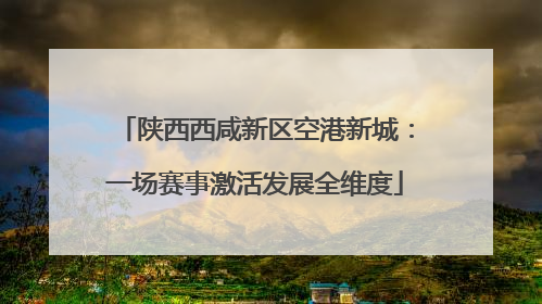 陕西西咸新区空港新城：一场赛事激活发展全维度
