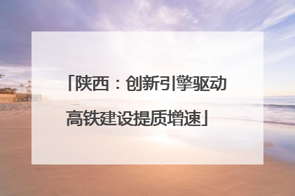 陕西：创新引擎驱动高铁建设提质增速