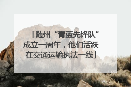 随州“青蓝先锋队”成立一周年，他们活跃在交通运输执法一线
