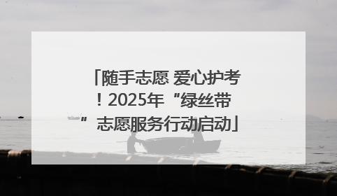 随手志愿 爱心护考！2025年“绿丝带”志愿服务行动启动