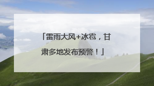 雷雨大风+冰雹，甘肃多地发布预警！