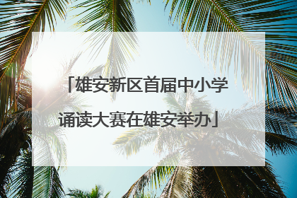 雄安新区首届中小学诵读大赛在雄安举办