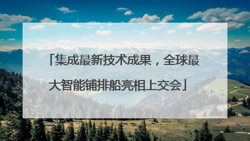 集成最新技术成果，全球最大智能铺排船亮相上交会