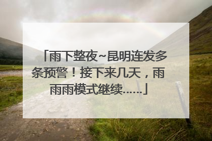 雨下整夜~昆明连发多条预警！接下来几天，雨雨雨模式继续……