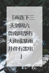 雨连下三天到周六 鲁南局部有大雨或暴雨并伴有雷电