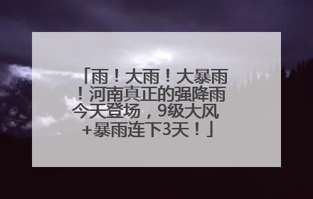 雨！大雨！大暴雨！河南真正的强降雨今天登场，9级大风+暴雨连下3天！