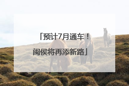 预计7月通车！闽侯将再添新路