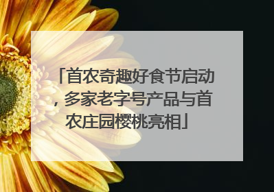 首农奇趣好食节启动，多家老字号产品与首农庄园樱桃亮相