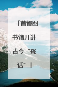 首都图书馆开讲古今“瓷话”