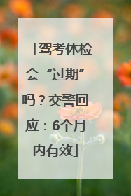 驾考体检会“过期”吗？交警回应：6个月内有效