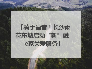骑手福音！长沙雨花东塘启动“新”融e家关爱服务
