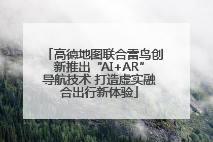 高德地图联合雷鸟创新推出“AI+AR”导航技术 打造虚实融合出行新体验
