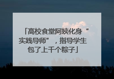 高校食堂阿姨化身“实践导师”，指导学生包了上千个粽子