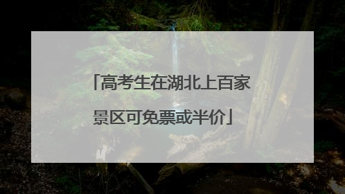高考生在湖北上百家景区可免票或半价