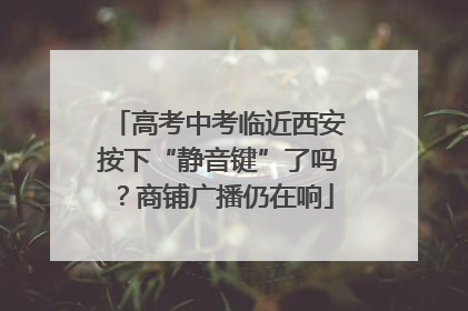 高考中考临近西安按下“静音键”了吗？商铺广播仍在响